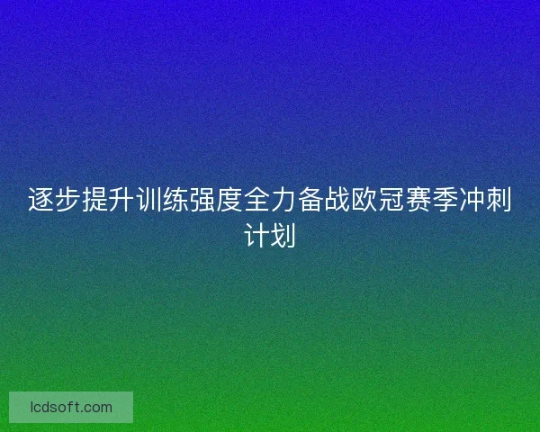逐步提升训练强度全力备战欧冠赛季冲刺计划