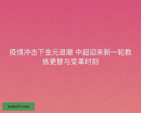 疫情冲击下金元退潮 中超迎来新一轮教练更替与变革时刻