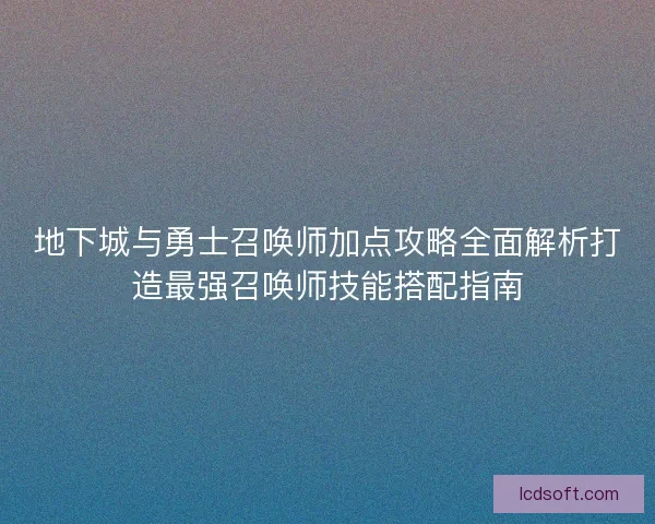 地下城与勇士召唤师加点攻略全面解析打造最强召唤师技能搭配指南