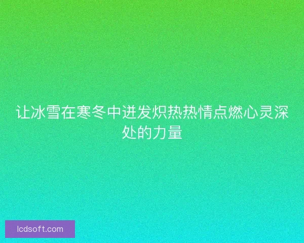 让冰雪在寒冬中迸发炽热热情点燃心灵深处的力量