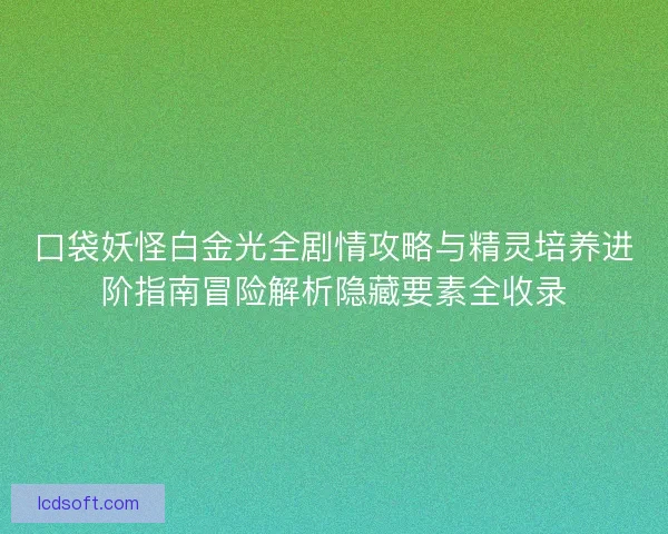 口袋妖怪白金光全剧情攻略与精灵培养进阶指南冒险解析隐藏要素全收录 口袋妖怪白金光全剧情攻略与精灵培养进阶指南冒险解析隐藏要素全收录