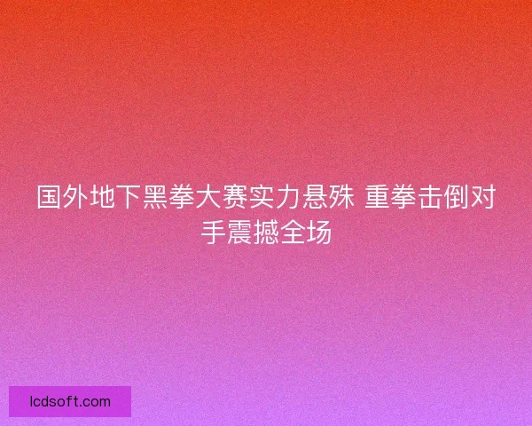 国外地下黑拳大赛实力悬殊 重拳击倒对手震撼全场