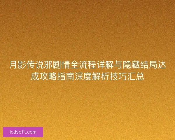月影传说邪剧情全流程详解与隐藏结局达成攻略指南深度解析技巧汇总